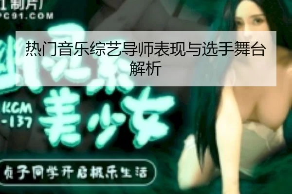 热门音乐综艺导师表现与选手舞台解析